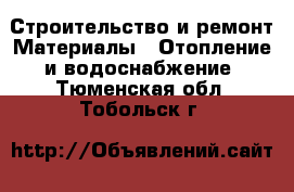 Строительство и ремонт Материалы - Отопление и водоснабжение. Тюменская обл.,Тобольск г.